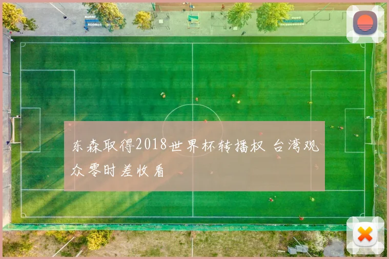 东森取得2018世界杯转播权 台湾观众零时差收看