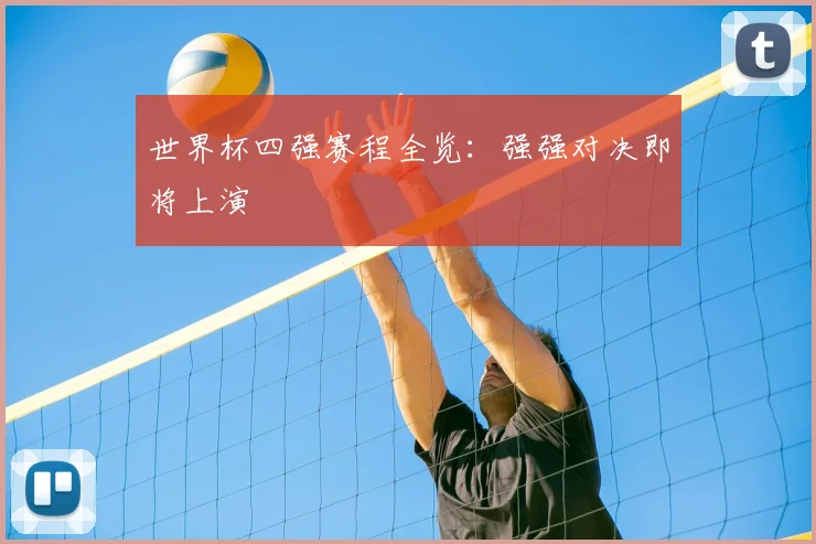 世界杯四强赛程全览:强强对决即将上演