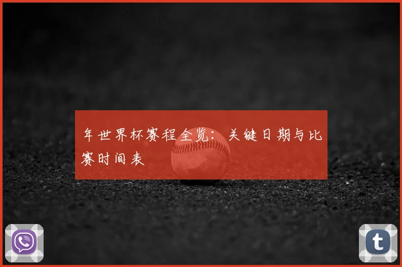 年世界杯赛程全览：关键日期与比赛时间表