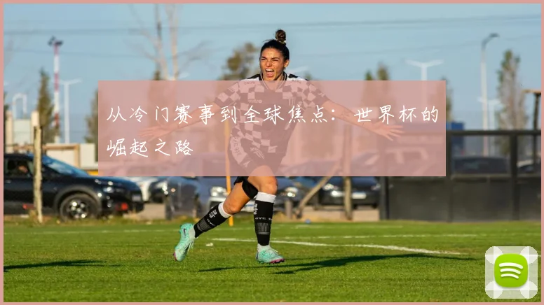 从冷门赛事到全球焦点：世界杯的崛起之路