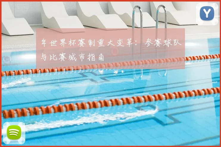 年世界杯赛制重大变革：参赛球队与比赛城市指南