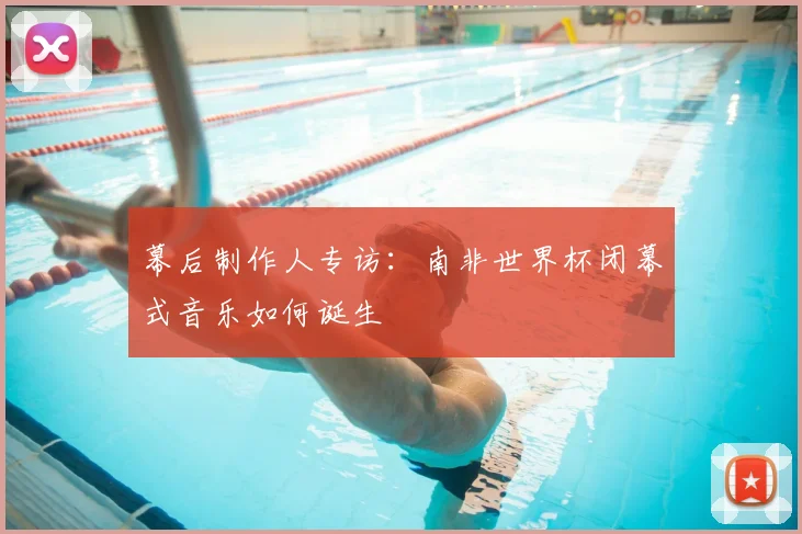 幕后制作人专访：南非世界杯闭幕式音乐如何诞生