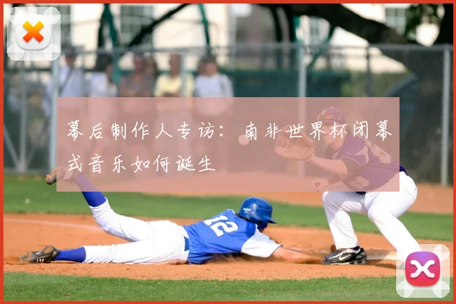 幕后制作人专访：南非世界杯闭幕式音乐如何诞生