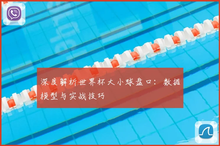 深度解析世界杯大小球盘口：数据模型与实战技巧