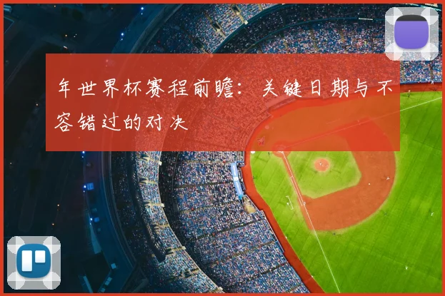 年世界杯赛程前瞻：关键日期与不容错过的对决