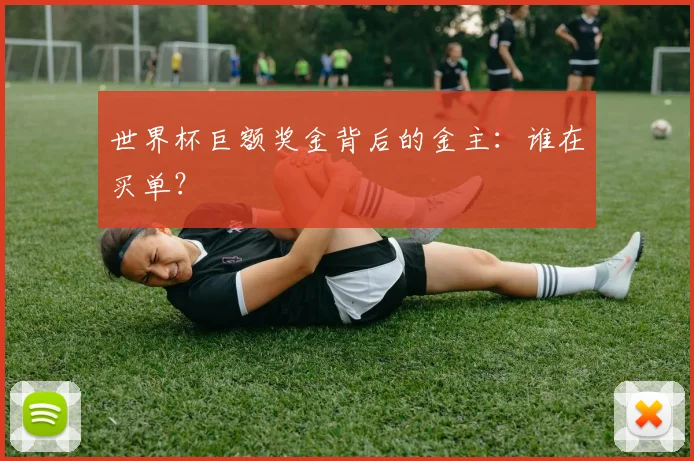 世界杯巨额奖金背后的金主:谁在买单?