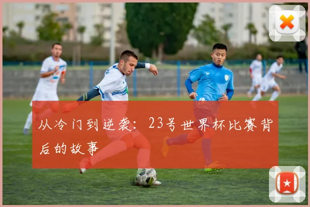 从冷门到逆袭：23号世界杯比赛背后的故事