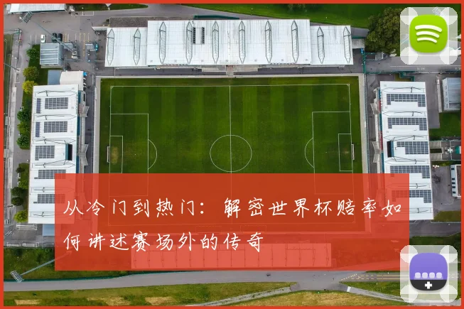 从冷门到热门：解密世界杯赔率如何讲述赛场外的传奇