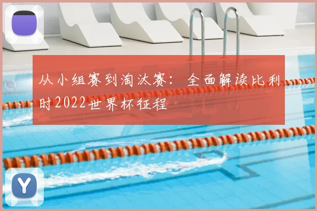 从小组赛到淘汰赛:全面解读比利时2022世界杯征程