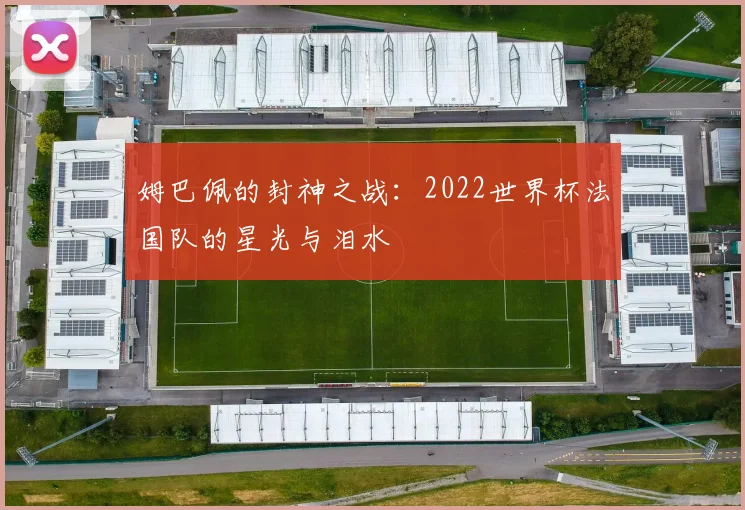 姆巴佩的封神之战:2022世界杯法国队的星光与泪水