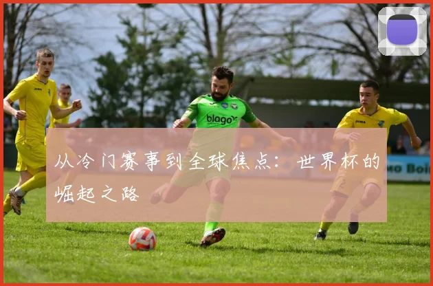 从冷门赛事到全球焦点：世界杯的崛起之路