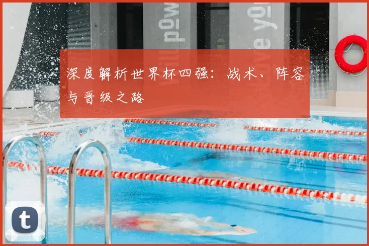 深度解析世界杯四强：战术、阵容与晋级之路