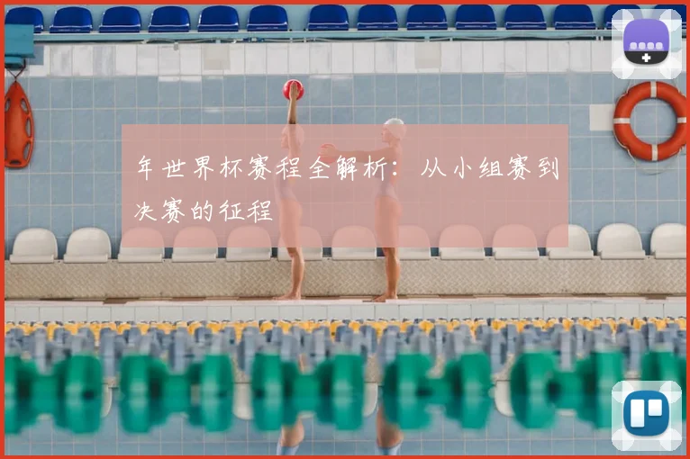 年世界杯赛程全解析：从小组赛到决赛的征程