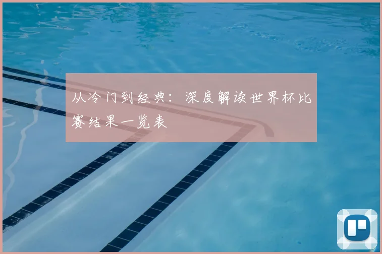 从冷门到经典：深度解读世界杯比赛结果一览表