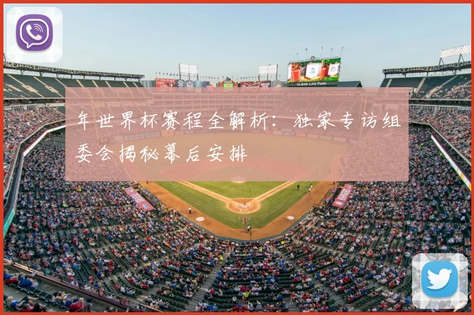 年世界杯赛程全解析：独家专访组委会揭秘幕后安排