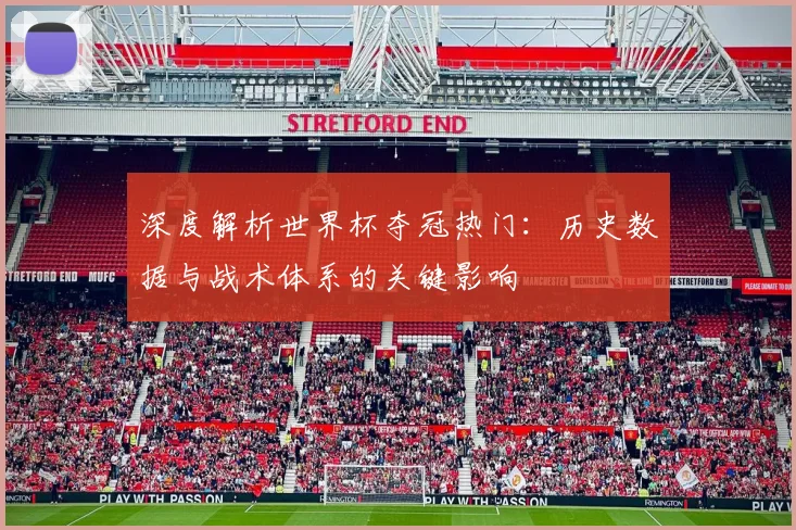 深度解析世界杯夺冠热门：历史数据与战术体系的关键影响