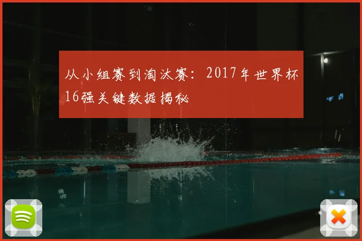 从小组赛到淘汰赛:2017年世界杯16强关键数据揭秘
