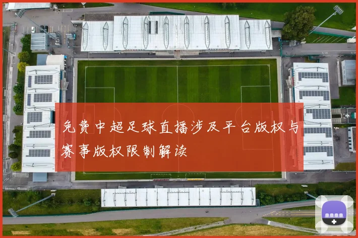 免费中超足球直播涉及平台版权与赛事版权限制解读