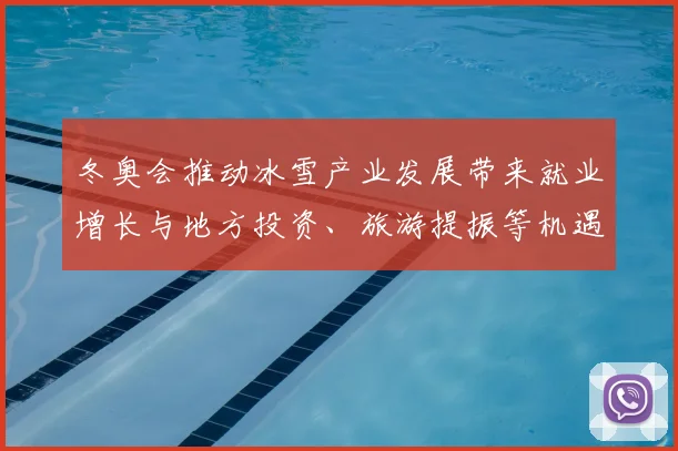 冬奥会推动冰雪产业发展带来就业增长与地方投资、旅游提振等机遇